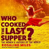 Who Cooked the Last Supper?: The Women's History of the World by Rosalind Miles