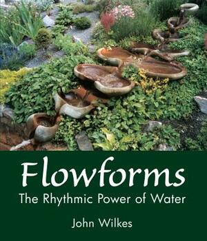 Flowforms: The Rhythmic Power of Water by John Wilkes