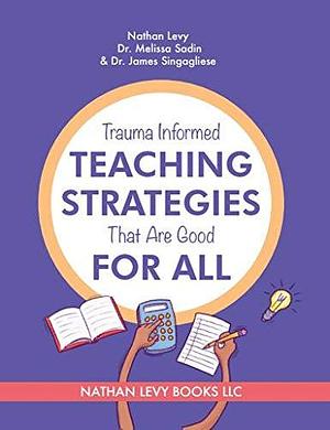 Trauma Informed Teaching Strategies That Are Good for All! by James Singagliese, Melissa Sadin, Nathan Levy