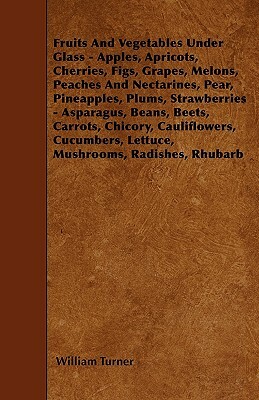 Fruits And Vegetables Under Glass - Apples, Apricots, Cherries, Figs, Grapes, Melons, Peaches And Nectarines, Pear, Pineapples, Plums, Strawberries - by William Turner