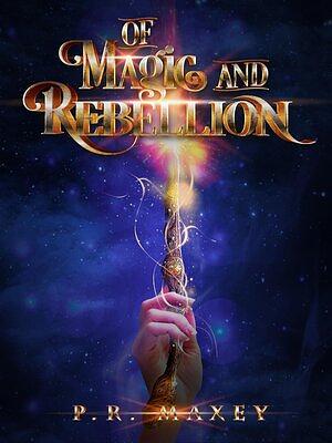 Of Magic and Rebellion by P.R. Maxey