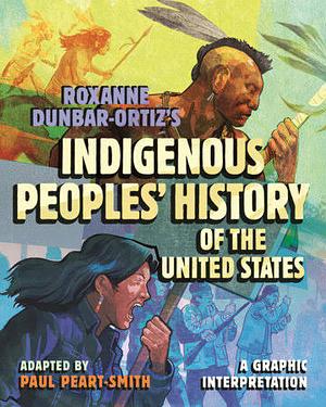 Roxanne Dunbar-Ortiz's Indigenous Peoples' History of the United States: A Graphic Interpretation by Paul Peart-Smith