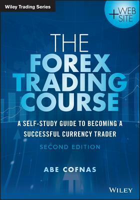 The Forex Trading Course: A Self-Study Guide to Becoming a Successful Currency Trader by Abe Cofnas