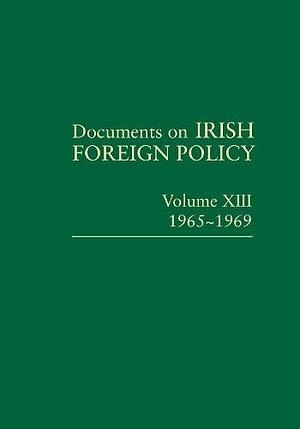 Documents on Irish Foreign Policy, V. 13: 1965-1969 by Jennifer Redmond, Eunan O'Halpin, John Gibney, Kevin O'Sullivan, Michael Kennedy, Bernadette Whelan, Kate O'Malley