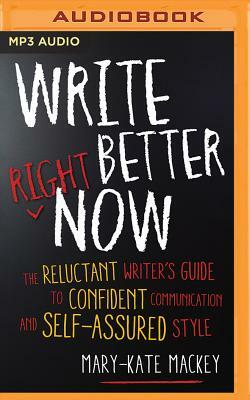 Write Better Right Now: The Reluctant Writer's Guide to Confident Communication and Self-Assured Style by Mary-Kate Mackey