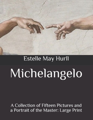 Michelangelo: A Collection of Fifteen Pictures and a Portrait of the Master: Large Print by Estelle May Hurll