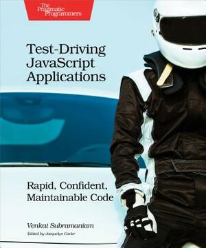 Test-Driving JavaScript Applications: Rapid, Confident, Maintainable Code by Venkat Subramaniam