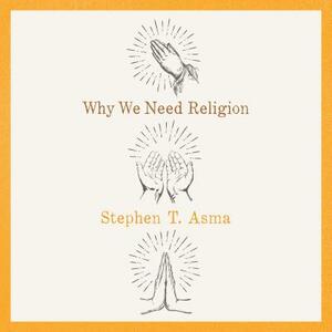 Why We Need Religion by Stephen T. Asma