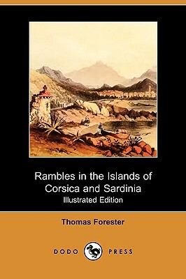 Rambles in the Islands of Corsica and Sardinia - With Notices of Their History, Antiquities, and Present Condition (Illustrated Edition) (Dodo Press) by Thomas Forester