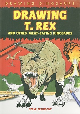 Drawing T. Rex and Other Meat-Eating Dinosaurs by Steve Beaumont