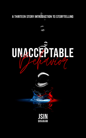Unacceptable Behavior: A Thirteen Story Introduction to Storytelling by Jsin Graham