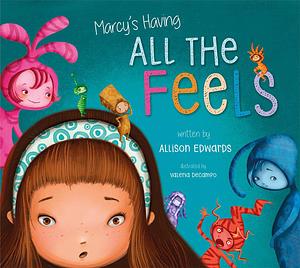 Marcy's Having All the Feels: A Picture Book About Managing Emotions and Big Feelings by Valeria DeCampo, Allison Edwards