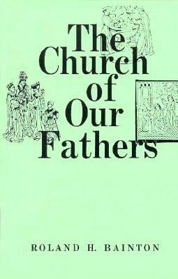 The Church of Our Fathers by Roland H. Bainton