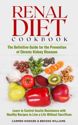 Renal Diet Cookbook: The Definitive Guide for the Prevention of Chronic Kidney Diseases. Learn to Control Insulin Resistance with Healthy R by Carmen Howard, Brooke Williams