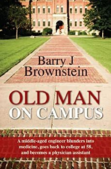 Old Man On Campus:A middle-aged engineer blunders into medicine, goes back to college at 58, and becomes a physician assistant. by Barry Brownstein