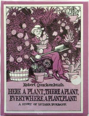 Here a Plant, There a Plant, Everywhere a Plant, Plant!: A Story of Luther Burbank by Robert M. Quackenbush