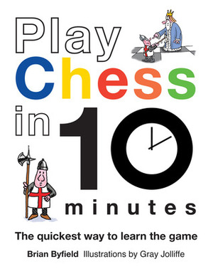Play Chess in 10 Minutes: The Quickest Way to Learn the Game by Brian Byfield, Gray Jolliffe