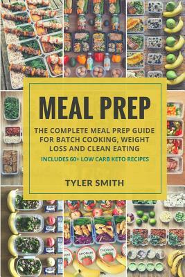 Meal Prep: The Complete Meal Prep Guide for Batch Cooking, Weight Loss and Clean Eating - Includes 60+ Low Carb Keto Recipes by Tyler Smith