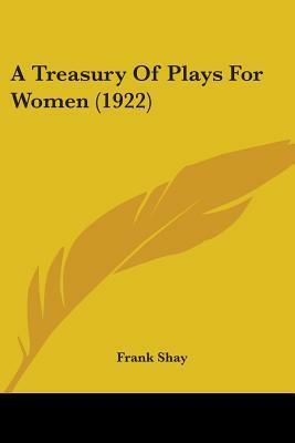 A Treasury Of Plays For Women (1922) by Frank Shay