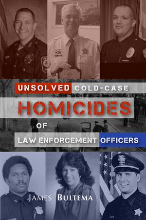 Unsolved: Cold-Case Homicides of Law Enforcement Officers by James A. Bultema