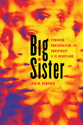 Big Sister: Feminism, Conservatism, and Conspiracy in the Heartland by Erin M. Kempker