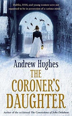 The Coroner's Daughter: Chosen by Dublin City Council as their 'One Dublin One Book' title for 2023 by Andrew Hughes, Andrew Hughes