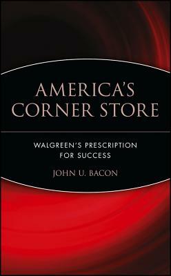 America's Corner Store: Walgreen's Prescription for Success by John U. Bacon