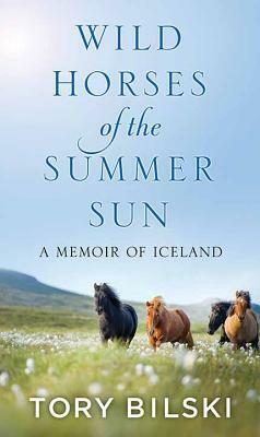 Wild Horses of the Summer Sun: A Memoir of Iceland by Tory Bilski