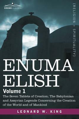 Enuma Elish: Volume 1: The Seven Tablets of Creation; The Babylonian and Assyrian Legends Concerning the Creation of the World and by Leonard W. King