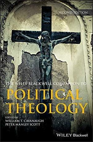 Wiley Blackwell Companion to Political Theology by Peter Scott, William T. Cavanaugh