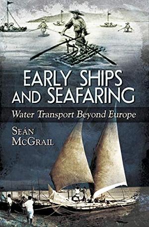 Early Ships and Seafaring: Water Transport Beyond Europe by Sean McGrail