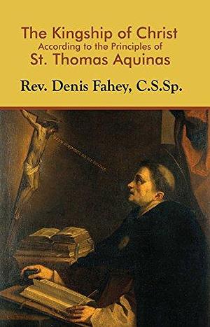 The Kingship of Christ: According to the Principles of St. Thomas Aquinas by Denis Fahey