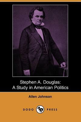 Stephen A. Douglas: A Study in American Politics (Dodo Press) by Allen Johnson