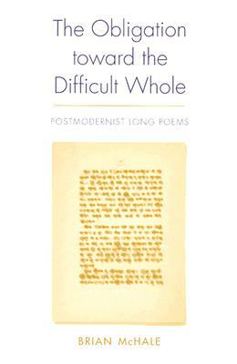 The Obligation Toward the Difficult Whole: Postmodernist Long Poems by Brian McHale