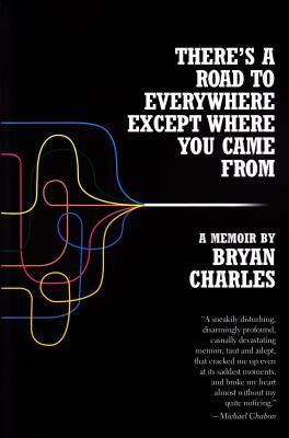 There's a Road to Everywhere Except Where You Came from: A Memoir by Bryan Charles