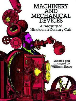 Machinery and Mechanical Devices: A Treasury of Nineteenth-century Cuts, Volume 1 by William Rowe
