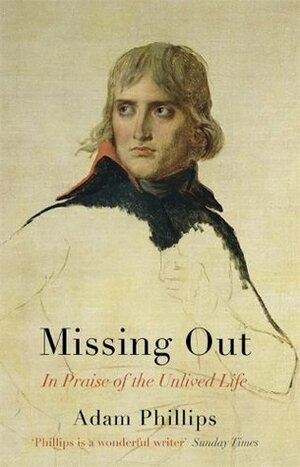 Missing Out: In Praise of the Unlived Life by Adam Phillips