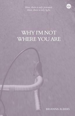 Why I'm Not Where You Are by Brianna Albers