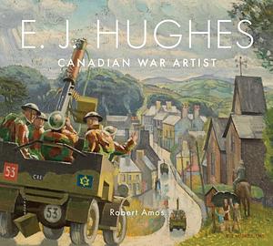 E.J. Hughes: Canadian War Artist by Robert Amos