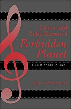 Louis and Bebe Barron's Forbidden Planet: A Film Score Guide by James Wierzbicki