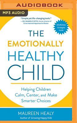 The Emotionally Healthy Child: Helping Children Calm, Center, and Make Smarter Choices by Maureen Healy