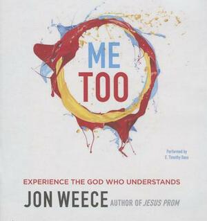 Me Too: Experience the God Who Understands by Jon Weece