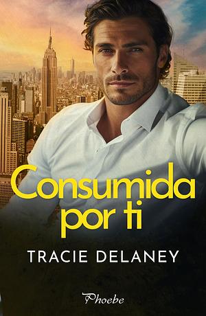 Consumida por ti by Tracie Delaney, Tracie Delaney