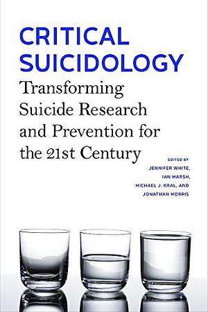 Critical Suicidology: Transforming Suicide Research and Prevention for the 21st Century by Ian Marsh, Jennifer White, Michael J. Kral