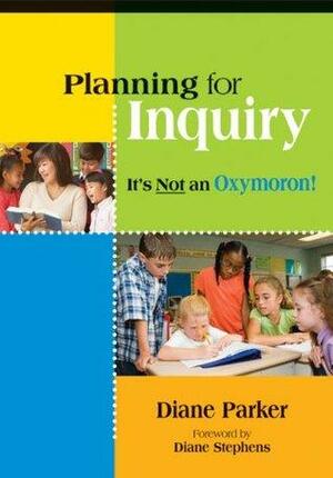 Planning For Inquiry: It's Not An Oxymoron! by Diane Parker