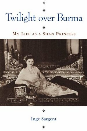 Twilight Over Burma: My Life as a Shan Princess by Inge Sargent