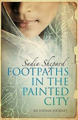 Footpaths in the Painted City: A Search for Shipwrecked Ancestors, Forgotten Histories, and a Sense of Home. Sadia Shepard by Sadia Shepard