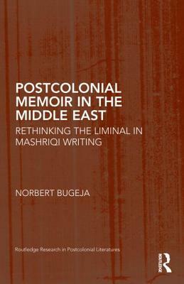 Postcolonial Memoir in the Middle East: Rethinking the Liminal in Mashriqi Writing by Norbert Bugeja
