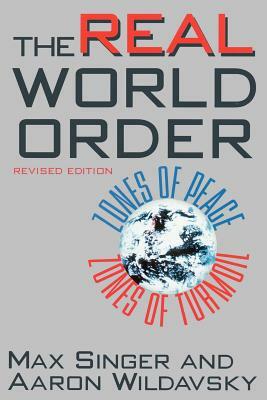 The Real World Order: Zones of Peace / Zones of Turmoil by Max Singer, Aaron Wildavsky