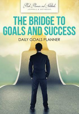 The Bridge to Goals and Success: Daily Goals Planner by Flash Planners and Notebooks